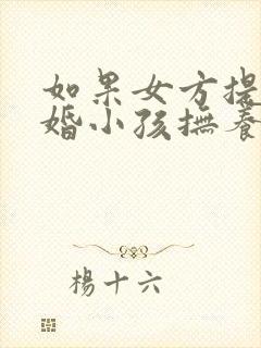 如果女方提出离婚小孩抚养权归谁