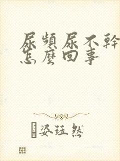 尿频尿不干净是怎么回事