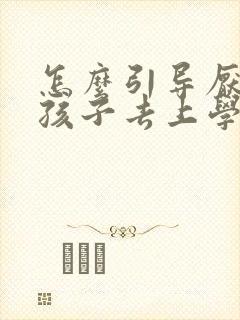 怎么引导厌学的孩子去上学