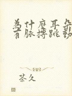 为什么耳朵里会有脉搏跳动的声音