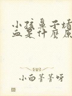 小孩鼻子堵流鼻血是什么原因