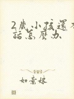 2岁小孩还不说话怎么办