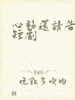 心动还请告诉我短剧