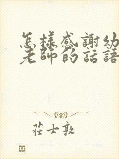 怎样感谢幼儿园老师的话语