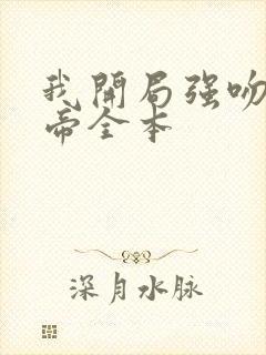 我开局强吻了女帝全本