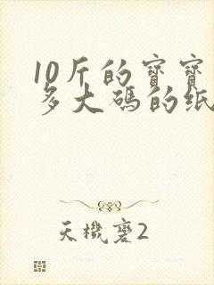 10斤的宝宝穿多大码的纸尿裤