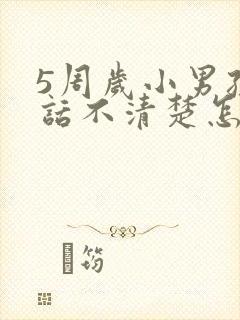 5周岁小男孩说话不清楚怎么办