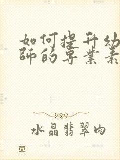 如何提升幼儿教师的专业素养