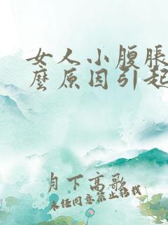 女人小腹胀痛什么原因引起的