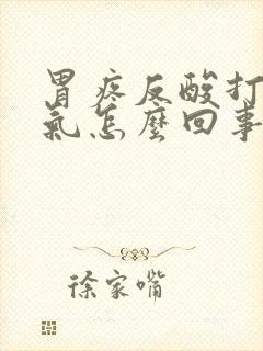 胃疼反酸打嗝胀气怎么回事