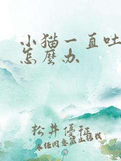 小猫一直吐黄水怎么办