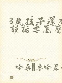 3岁孩子还不会说话要怎么办