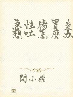 急性肠胃炎发烧想吐怎么办