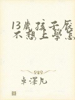 13岁孩子厌学不想上学怎么办