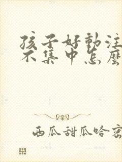 孩子好动注意力不集中怎么锻炼