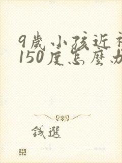 9岁小孩近视眼150度怎么办