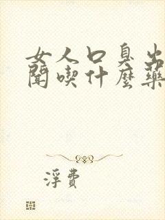 女人口臭出气难闻吃什么药