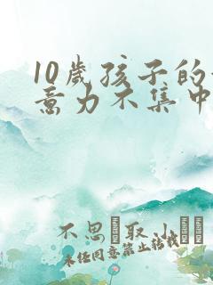 10岁孩子的注意力不集中该怎么办