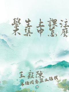 学生上课注意力不集中怎么改掉