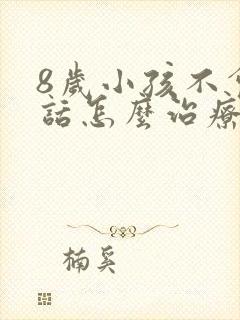 8岁小孩不会说话怎么治疗