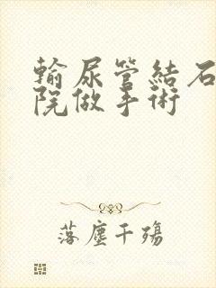 输尿管结石找医院做手术