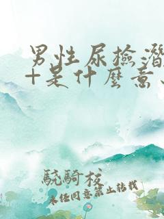 男性尿检潜血1+是什么意思