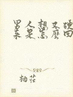 男人想又硬不起来是怎么回事