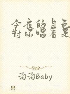 今夜的月色是我对你唱着是什么歌