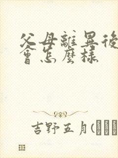 父母离异后孩子会怎么样