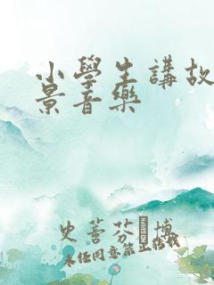 小学生讲故事背景音乐