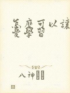 怎么可以让孩子爱学习