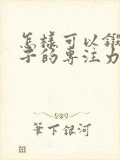 怎样可以锻炼孩子的专注力跟耐心