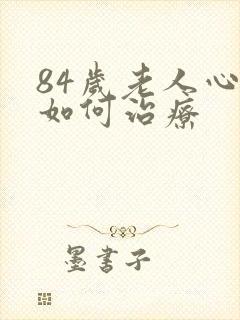 84岁老人心衰如何治疗