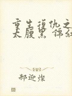 重生复仇之嫡女太腹黑 锦红鸾