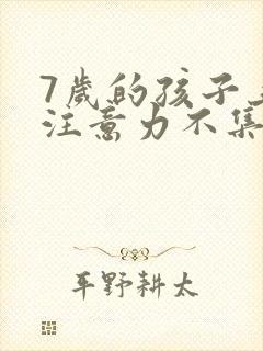 7岁的孩子上课注意力不集中总是走神