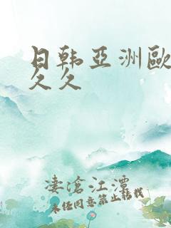 日韩亚洲欧美久久久