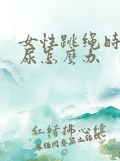 女性跳绳时会漏尿怎么办