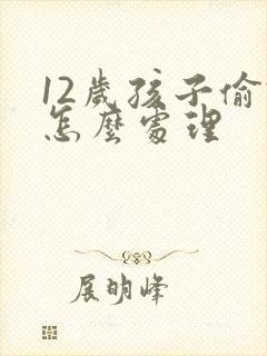 12岁孩子偷钱怎么处理