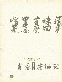 嘴里有味还发苦是怎么回事