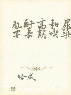 肌酐高和尿酸高要长期吃药吗