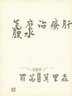 怎么治疗肝晚期腹水