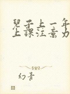 儿子上一年级了上课注意力不集中怎办