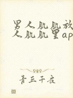 男人肌肌放到女人肌肌里app