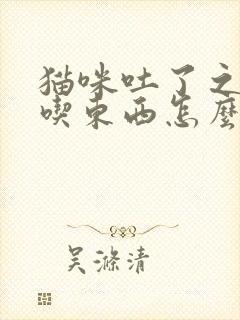 猫咪吐了之后不吃东西怎么办