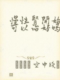 慢性肾开始衰竭可以治好吗