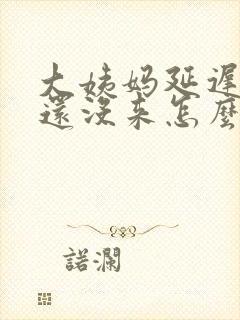 大姨妈延迟4天还没来怎么回事