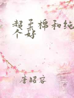 超柔棉和纯棉哪个好