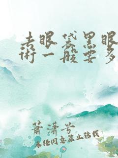 去眼袋黑眼圈手术一般要多少钱