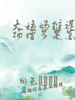 大姨妈推迟分泌物增多是怎么回事