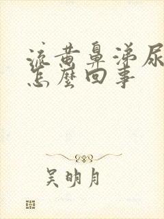 流黄鼻涕尿黄是怎么回事